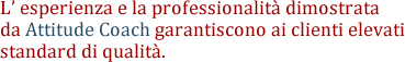 L' esperienza e la professionalit dimostrata 
da Attitude Coach garantiscono ai clienti elevati standard di qualit.